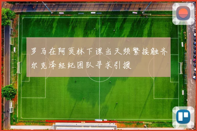 罗马在阿莫林下课当天频繁接触齐尔克泽经纪团队寻求引援