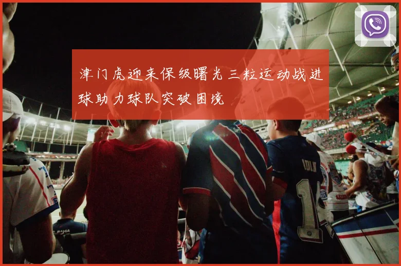 津门虎迎来保级曙光三粒运动战进球助力球队突破困境