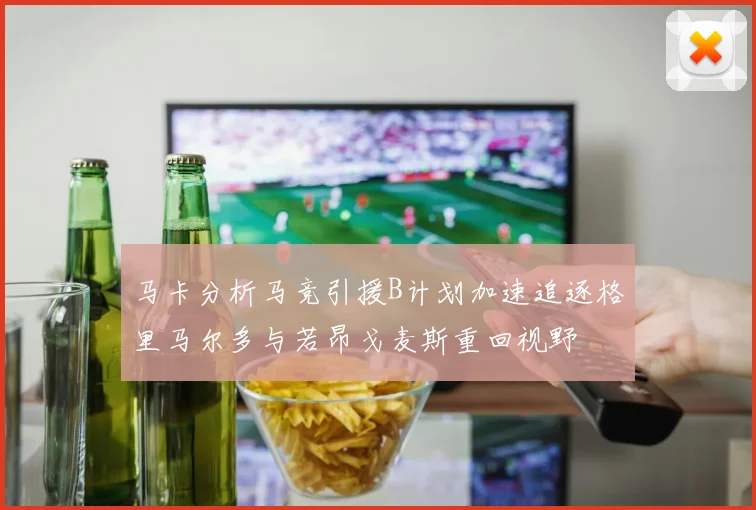 马卡分析马竞引援B计划加速追逐格里马尔多与若昂戈麦斯重回视野
