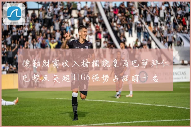 德勤财富收入榜揭晓皇马巴萨拜仁巴黎及英超BIG6强势占据前十名
