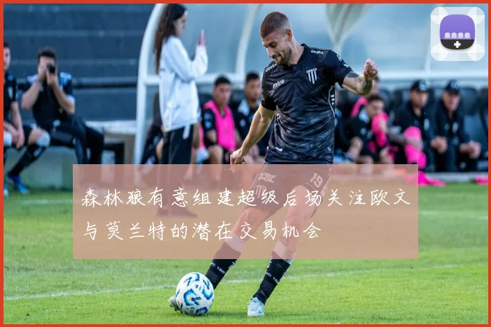 森林狼有意组建超级后场关注欧文与莫兰特的潜在交易机会