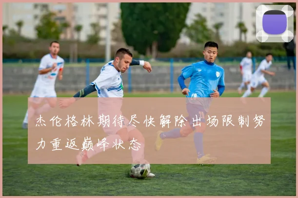 杰伦格林期待尽快解除出场限制努力重返巅峰状态
