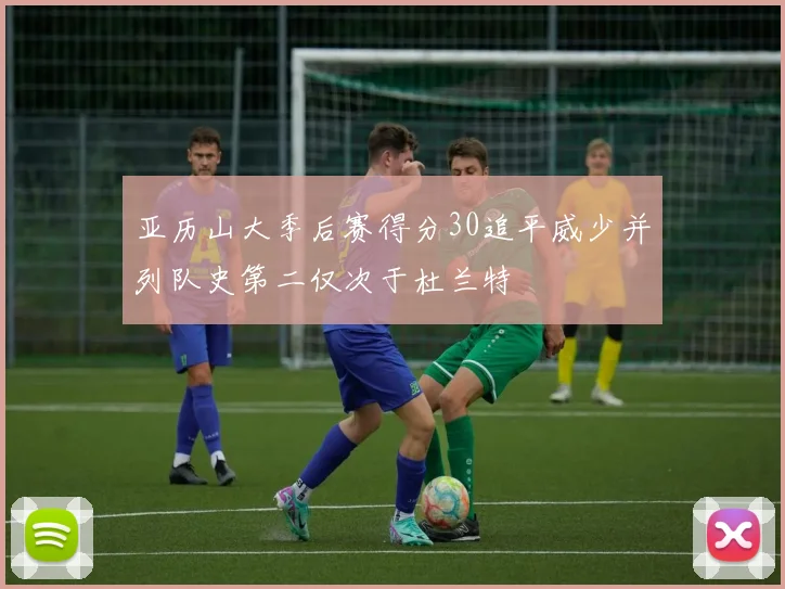 亚历山大季后赛得分30追平威少并列队史第二仅次于杜兰特