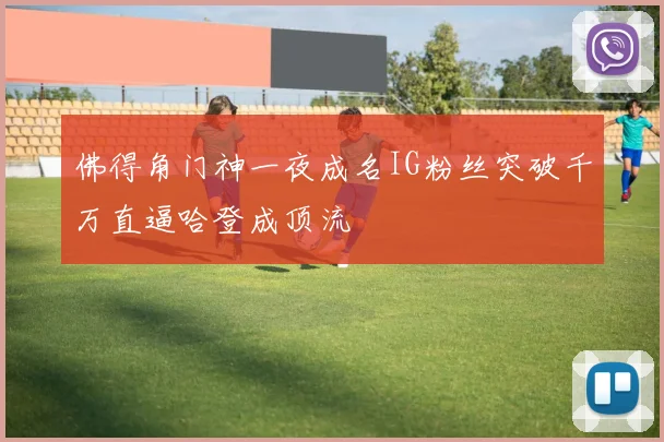 佛得角门神一夜成名IG粉丝突破千万直逼哈登成顶流