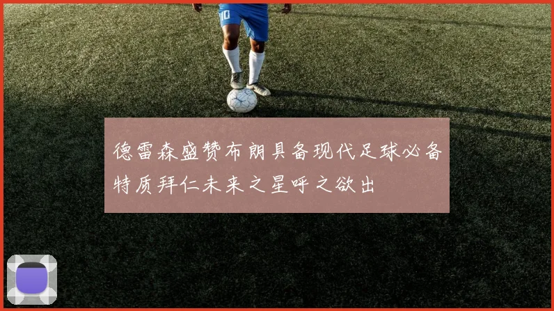 德雷森盛赞布朗具备现代足球必备特质拜仁未来之星呼之欲出