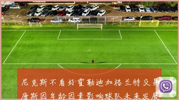 尼克斯不看好霍勒迪加格兰特交易唐斯因年龄因素影响球队未来发展