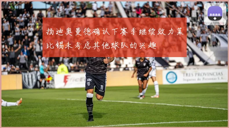 扬迪奥曼德确认下赛季继续效力莱比锡未考虑其他球队的兴趣